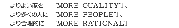 「よりよい家を　”ＭＯＲＥ　ＱＵＡＬＩＴＹ”」、「より多くの人に”ＭＯＲＥ　ＰＥＯＰＬＥ”」、「より合理的に　”ＭＯＲＥ ＲＡＴＩＯＮＡＬ”」