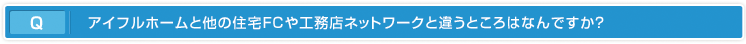 アイフルホームと他の住宅ＦＣや工務店ネットワークと違うところはなんですか？