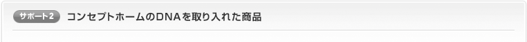 サポート2：コンセプトホームのＤＮＡを取り入れた商品